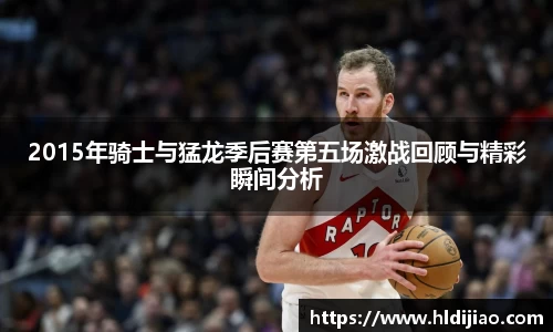 2015年骑士与猛龙季后赛第五场激战回顾与精彩瞬间分析