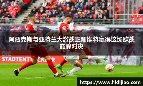 阿贾克斯与亚特兰大激战正酣谁将赢得这场欧战巅峰对决