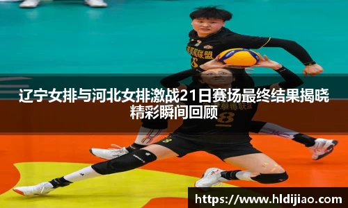 辽宁女排与河北女排激战21日赛场最终结果揭晓精彩瞬间回顾