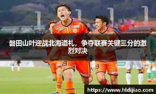 磐田山叶迎战北海道札，争夺联赛关键三分的激烈对决