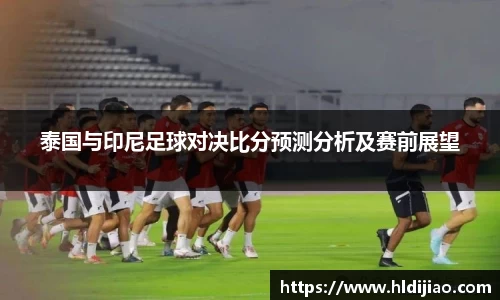 泰国与印尼足球对决比分预测分析及赛前展望