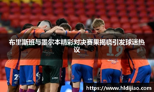 布里斯班与墨尔本精彩对决赛果揭晓引发球迷热议